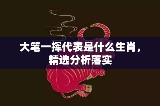 大笔一挥代表是什么生肖，精选分析落实