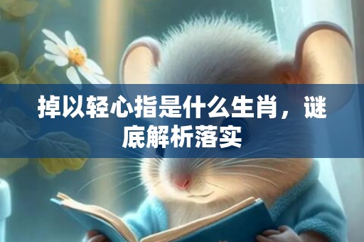 掉以轻心指是什么生肖，谜底解析落实