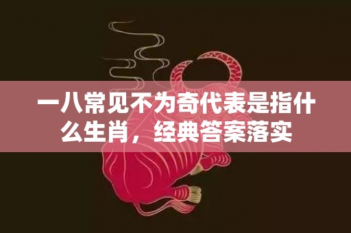 一八常见不为奇代表是指什么生肖，经典答案落实