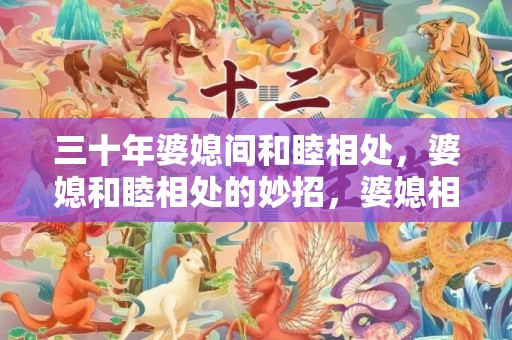 三十年婆媳间和睦相处，婆媳和睦相处的妙招，婆媳相处的四大原则