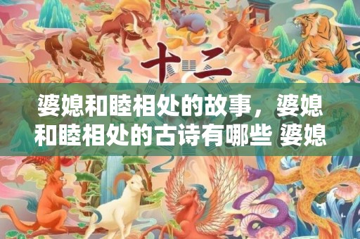 婆媳和睦相处的故事，婆媳和睦相处的古诗有哪些 婆媳单独相处