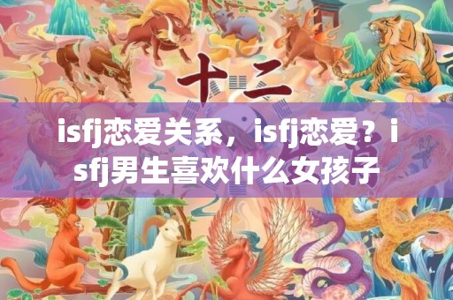 isfj恋爱关系，isfj恋爱？isfj男生喜欢什么女孩子