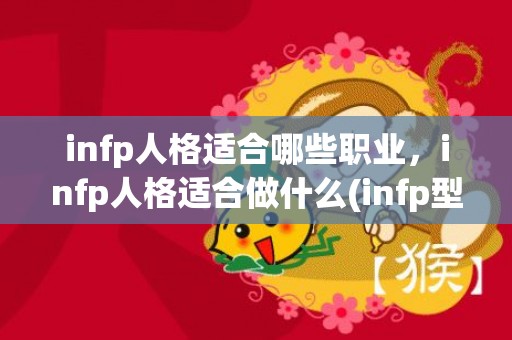 infp人格适合哪些职业，infp人格适合做什么(infp型人格很悲剧)