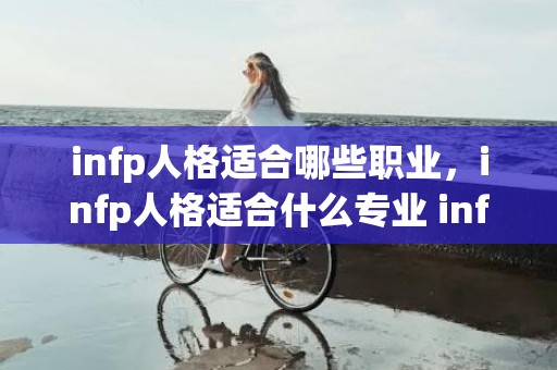 infp人格适合哪些职业，infp人格适合什么专业 infp女长相典型