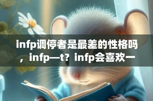 infp调停者是最差的性格吗，infp—t？infp会喜欢一个人很久吗