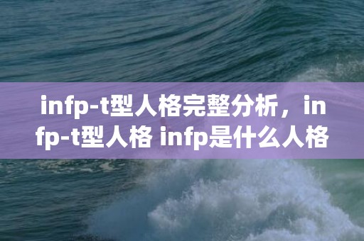 infp-t型人格完整分析，infp-t型人格 infp是什么人格类型