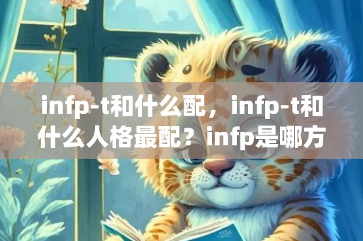 infp-t和什么配，infp-t和什么人格最配？infp是哪方面的天才