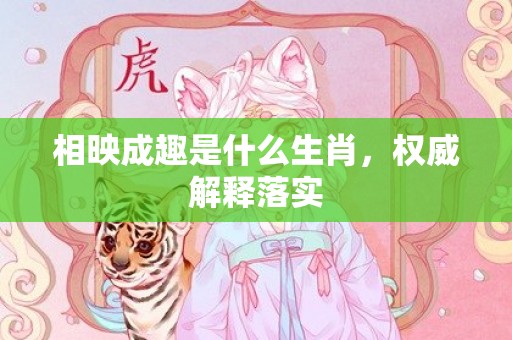 相映成趣是什么生肖，权威解释落实