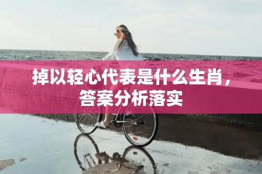 掉以轻心代表是什么生肖，答案分析落实