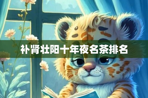 补肾壮阳十年夜名茶排名