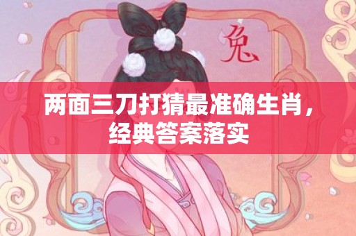 两面三刀打猜最准确生肖，经典答案落实