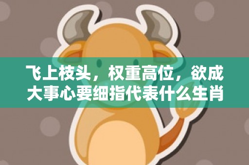 飞上枝头，权重高位，欲成大事心要细指代表什么生肖，词语精选落实