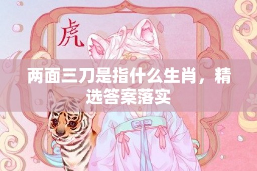 两面三刀是指什么生肖，精选答案落实