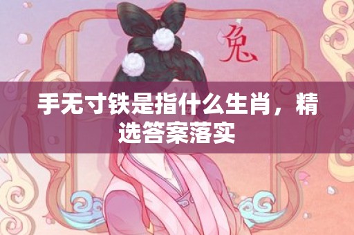 手无寸铁是指什么生肖，精选答案落实
