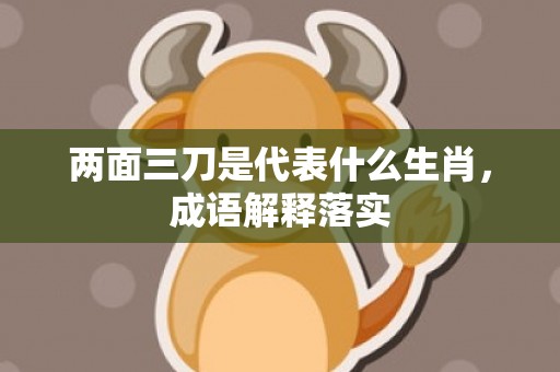 两面三刀是代表什么生肖，成语解释落实