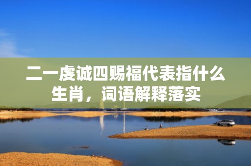 二一虔诚四赐福代表指什么生肖，词语解释落实
