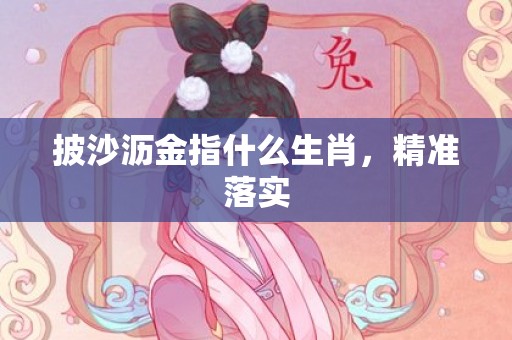 披沙沥金指什么生肖，精准落实