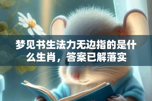 梦见书生法力无边指的是什么生肖，答案已解落实