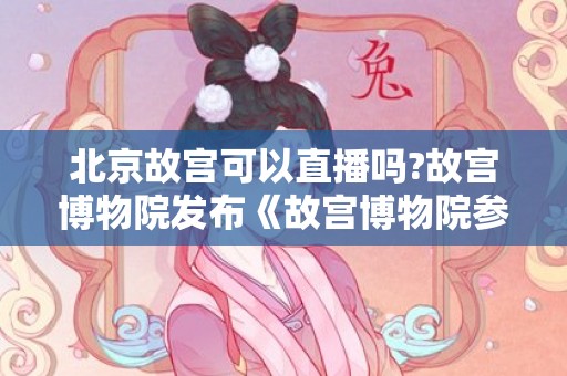 北京故宫可以直播吗?故宫博物院发布《故宫博物院参观须知》
