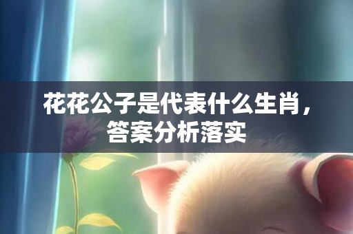 花花公子是代表什么生肖，答案分析落实