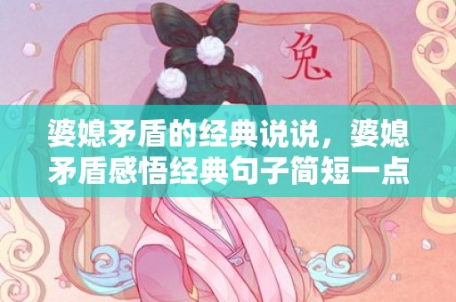 婆媳矛盾的经典说说，婆媳矛盾感悟经典句子简短一点，婆媳矛盾主要在于婆婆