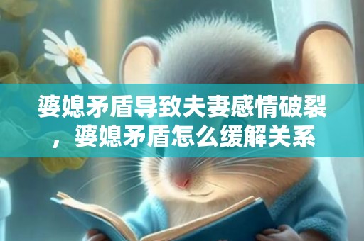 婆媳矛盾导致夫妻感情破裂，婆媳矛盾怎么缓解关系