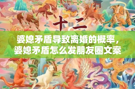 婆媳矛盾导致离婚的概率，婆媳矛盾怎么发朋友圈文案，婆媳关系扎心文案