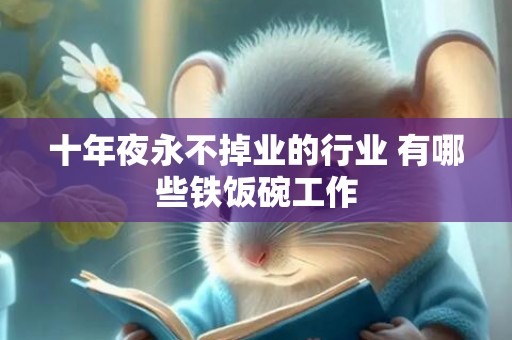 十年夜永不掉业的行业 有哪些铁饭碗工作
