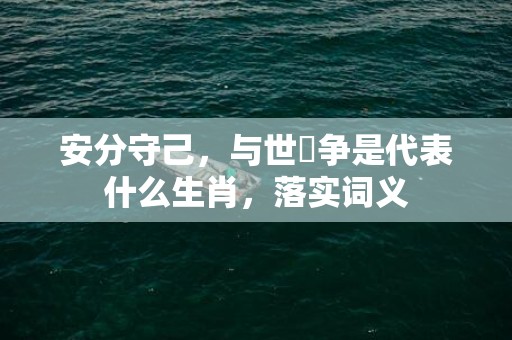 安分守己，与世無争是代表什么生肖，落实词义