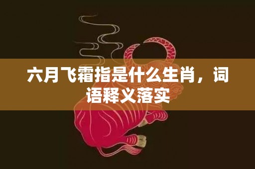 六月飞霜指是什么生肖，词语释义落实