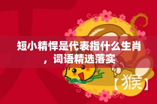 短小精悍是代表指什么生肖，词语精选落实