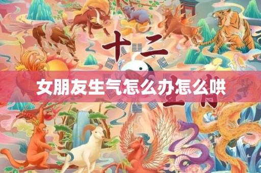 女朋友生气怎么办怎么哄