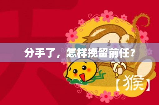 分手了，怎样挽留前任？