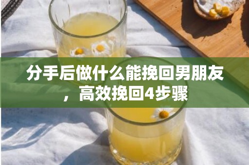 分手后做什么能挽回男朋友，高效挽回4步骤