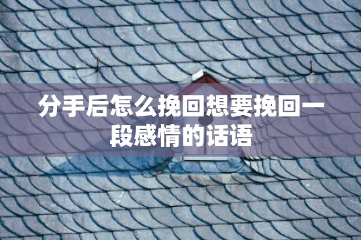 分手后怎么挽回想要挽回一段感情的话语