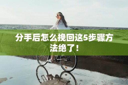 分手后怎么挽回这5步骤方法绝了！