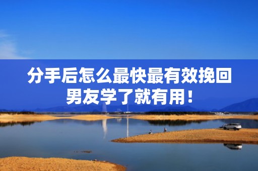 分手后怎么最快最有效挽回男友学了就有用！