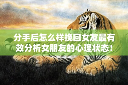 分手后怎么样挽回女友最有效分析女朋友的心理状态！