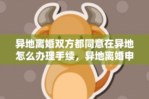 异地离婚双方都同意在异地怎么办理手续，异地离婚申请怎么办理手续？异地办理离婚可以吗
