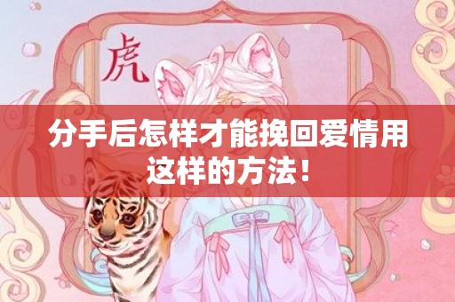 分手后怎样才能挽回爱情用这样的方法！