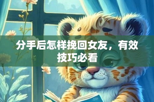 分手后怎样挽回女友，有效技巧必看
