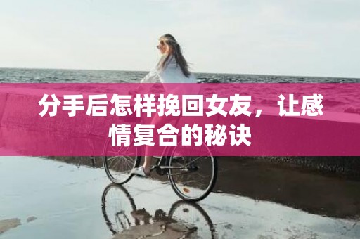分手后怎样挽回女友，让感情复合的秘诀