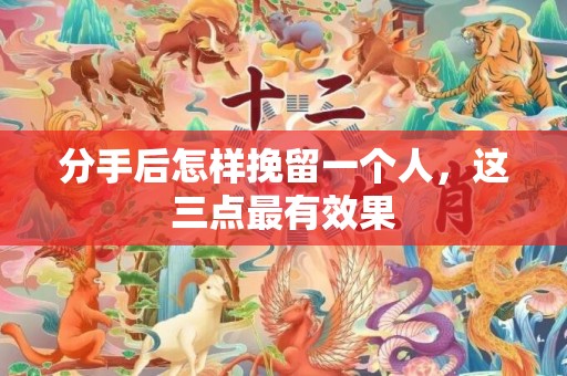 分手后怎样挽留一个人，这三点最有效果