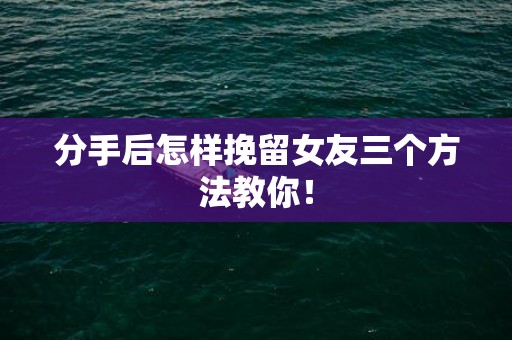 分手后怎样挽留女友三个方法教你！