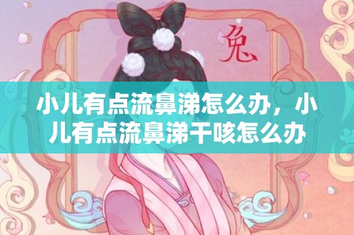 小儿有点流鼻涕怎么办，小儿有点流鼻涕干咳怎么办