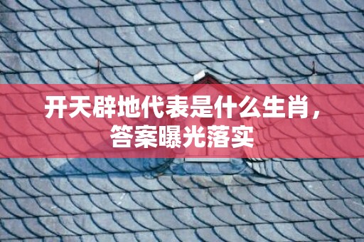 开天辟地代表是什么生肖，答案曝光落实