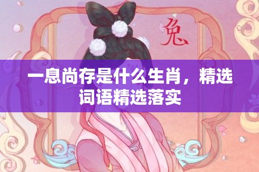 一息尚存是什么生肖，精选词语精选落实