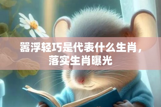 嚣浮轻巧是代表什么生肖，落实生肖曝光