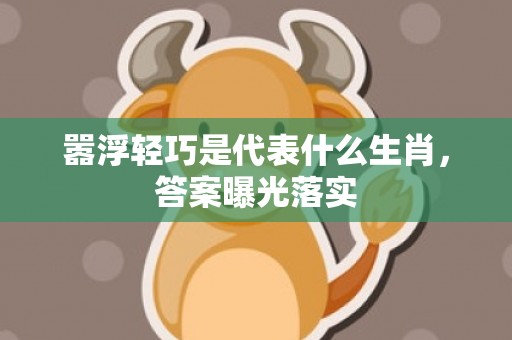 嚣浮轻巧是代表什么生肖，答案曝光落实
