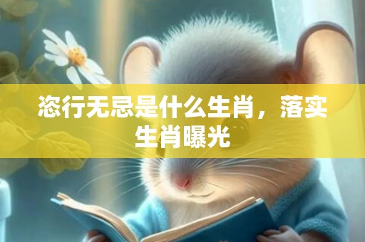 恣行无忌是什么生肖，落实生肖曝光